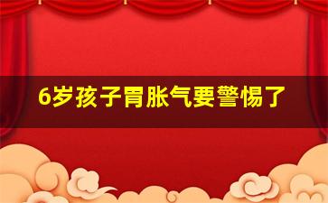 6岁孩子胃胀气要警惕了