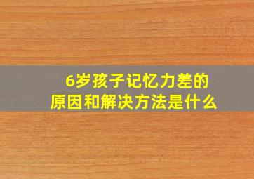 6岁孩子记忆力差的原因和解决方法是什么