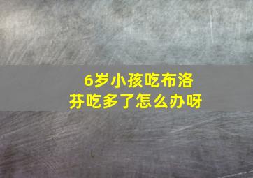 6岁小孩吃布洛芬吃多了怎么办呀