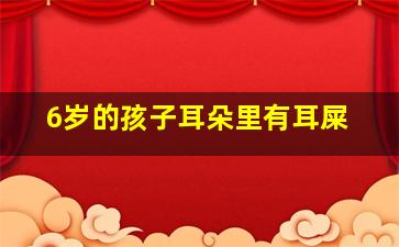 6岁的孩子耳朵里有耳屎