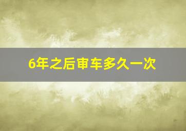 6年之后审车多久一次