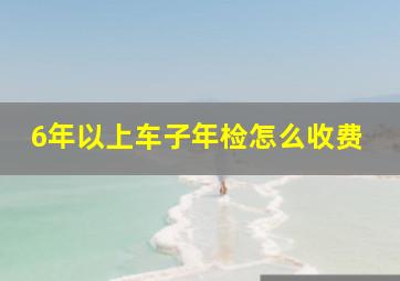 6年以上车子年检怎么收费