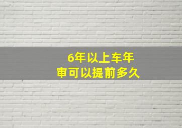 6年以上车年审可以提前多久