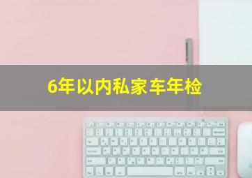 6年以内私家车年检