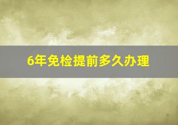 6年免检提前多久办理