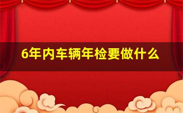 6年内车辆年检要做什么