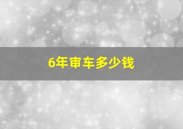 6年审车多少钱