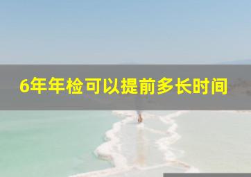 6年年检可以提前多长时间