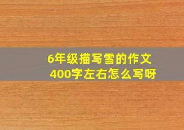 6年级描写雪的作文400字左右怎么写呀