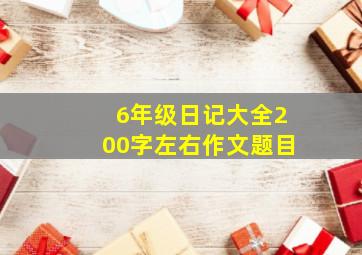 6年级日记大全200字左右作文题目