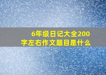 6年级日记大全200字左右作文题目是什么