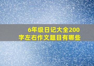 6年级日记大全200字左右作文题目有哪些