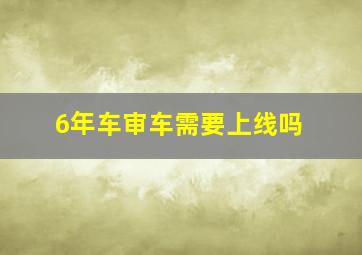 6年车审车需要上线吗