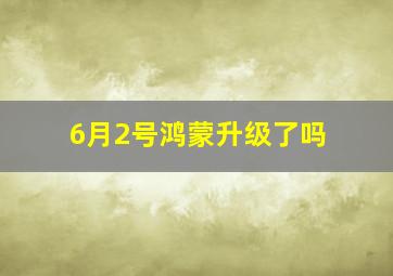 6月2号鸿蒙升级了吗