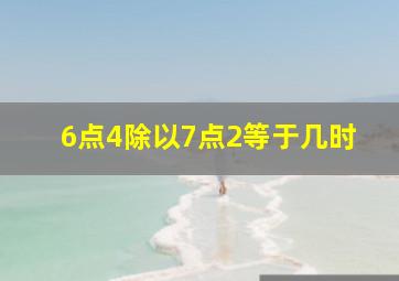 6点4除以7点2等于几时