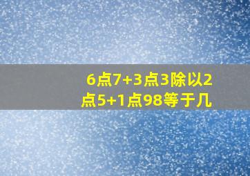 6点7+3点3除以2点5+1点98等于几