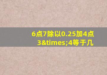 6点7除以0.25加4点3×4等于几