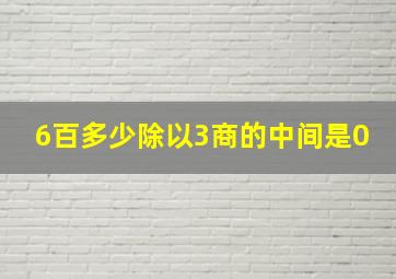 6百多少除以3商的中间是0