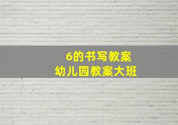 6的书写教案幼儿园教案大班