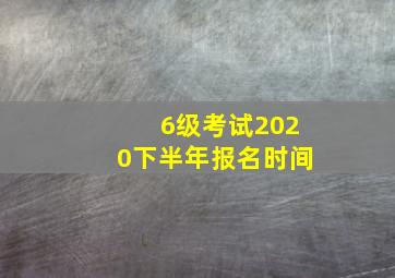 6级考试2020下半年报名时间