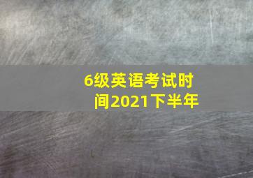 6级英语考试时间2021下半年