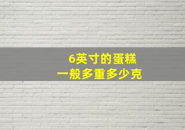 6英寸的蛋糕一般多重多少克