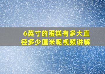 6英寸的蛋糕有多大直径多少厘米呢视频讲解