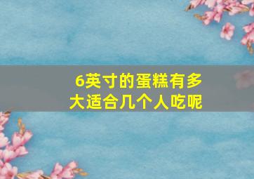 6英寸的蛋糕有多大适合几个人吃呢