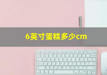 6英寸蛋糕多少cm