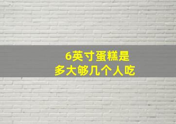 6英寸蛋糕是多大够几个人吃