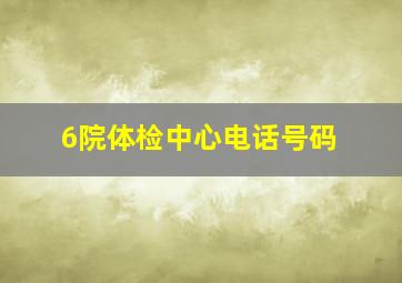 6院体检中心电话号码