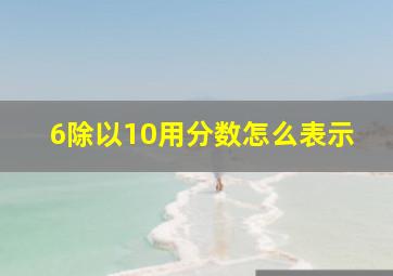 6除以10用分数怎么表示