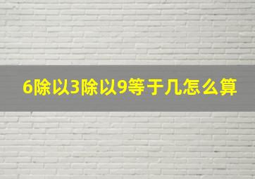 6除以3除以9等于几怎么算