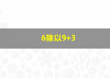 6除以9+3