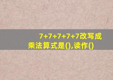 7+7+7+7+7改写成乘法算式是(),读作()