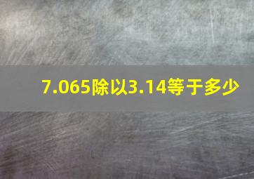 7.065除以3.14等于多少