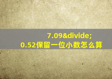 7.09÷0.52保留一位小数怎么算