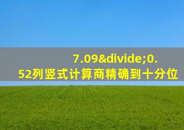 7.09÷0.52列竖式计算商精确到十分位