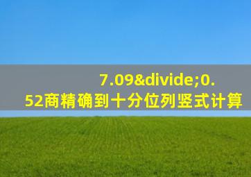 7.09÷0.52商精确到十分位列竖式计算