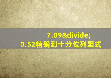 7.09÷0.52精确到十分位列竖式