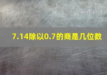 7.14除以0.7的商是几位数