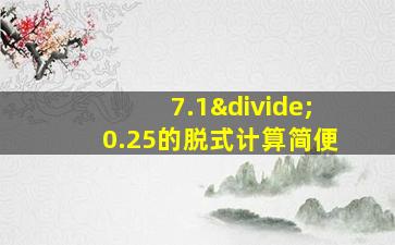 7.1÷0.25的脱式计算简便