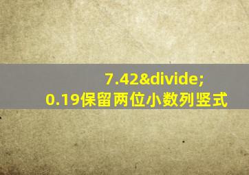 7.42÷0.19保留两位小数列竖式