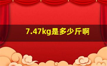 7.47kg是多少斤啊