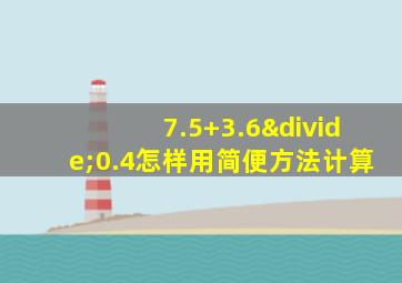 7.5+3.6÷0.4怎样用简便方法计算