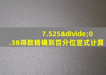 7.525÷0.38得数精确到百分位竖式计算