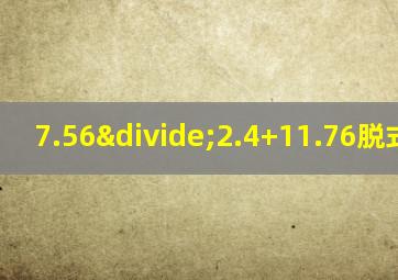 7.56÷2.4+11.76脱式计算