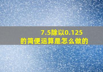 7.5除以0.125的简便运算是怎么做的