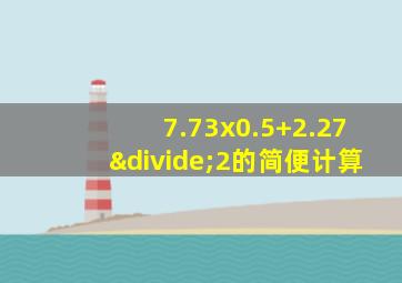 7.73x0.5+2.27÷2的简便计算