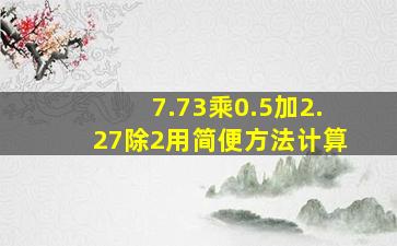 7.73乘0.5加2.27除2用简便方法计算